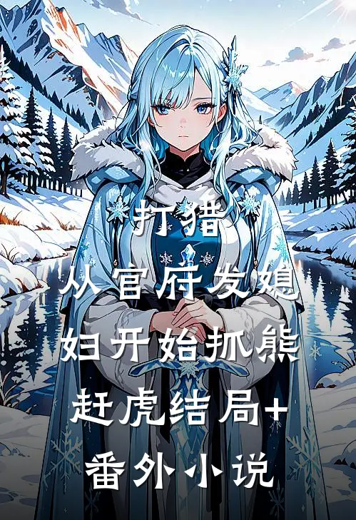 打猎：从官府发媳妇开始抓熊赶虎结局+番外小说
