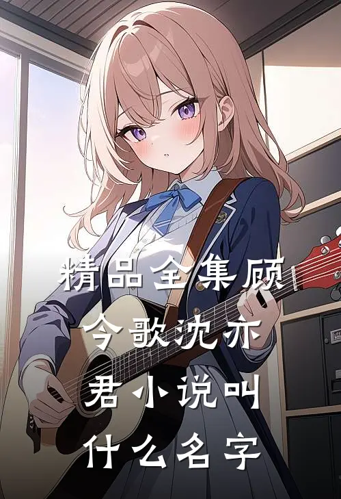精品全集顾今歌沈亦君小说叫什么名字
