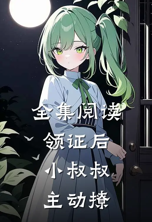 全集阅读领证后，小叔叔主动撩