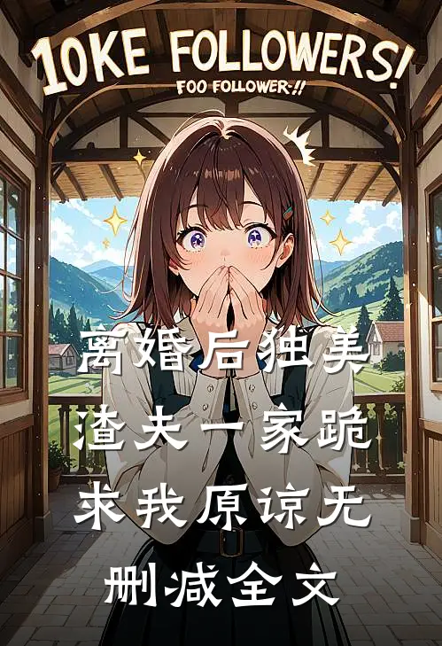 离婚后独美，渣夫一家跪求我原谅无删减全文
