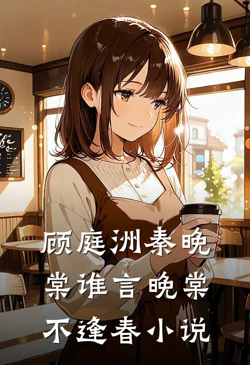 顾庭洲秦晚棠谁言晚棠不逢春小说