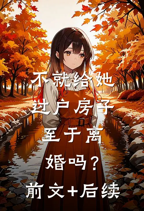 不就给她过户房子，至于离婚吗？前文+后续