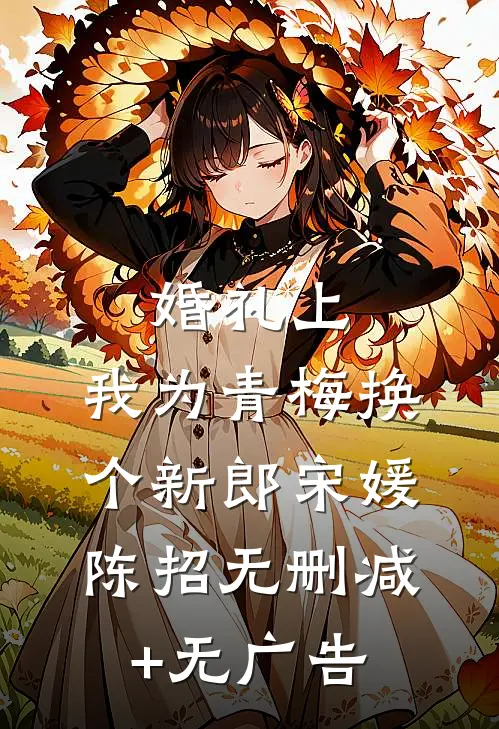 婚礼上，我为青梅换个新郎宋媛陈招无删减+无广告