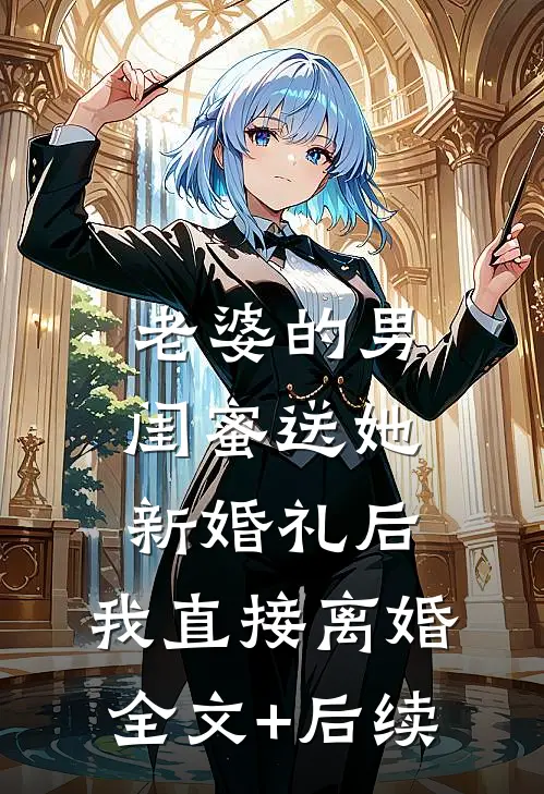 老婆的男闺蜜送她新婚礼后，我直接离婚全文+后续
