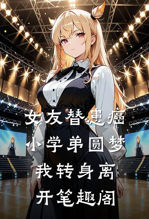 女友替患癌小学弟圆梦，我转身离开笔趣阁