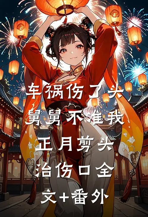 车祸伤了头，舅舅不准我正月剪头治伤口全文+番外
