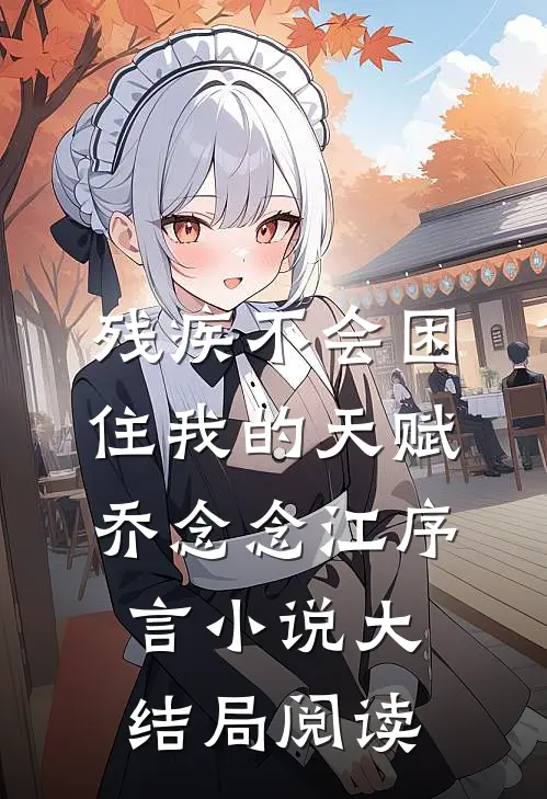 残疾不会困住我的天赋乔念念江序言小说大结局阅读