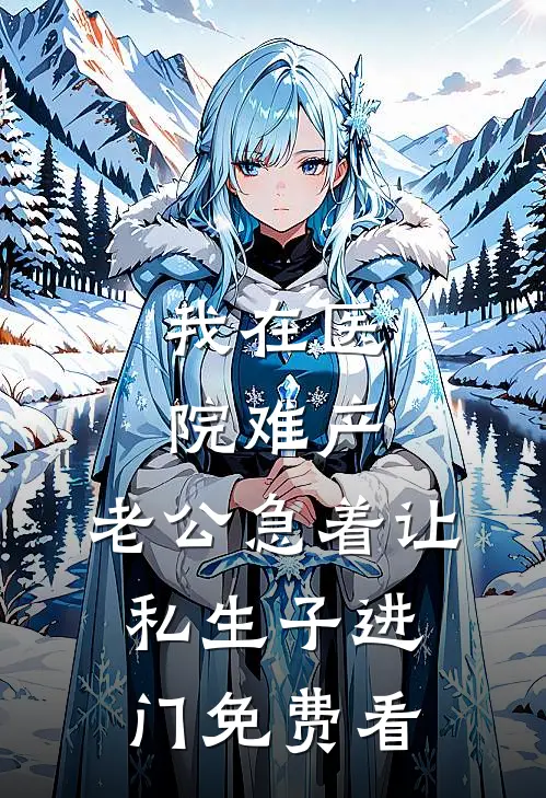 我在医院难产，老公急着让私生子进门免费看