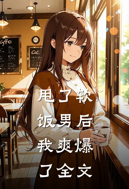 甩了软饭男后，我爽爆了全文