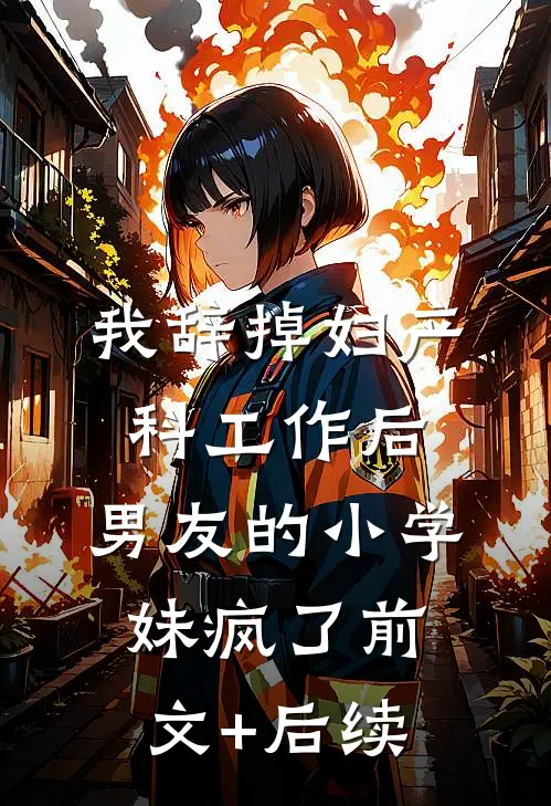 我辞掉妇产科工作后，男友的小学妹疯了前文+后续