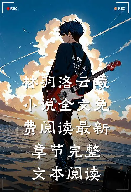 林羽洛云曦小说全文免费阅读最新章节完整文本阅读