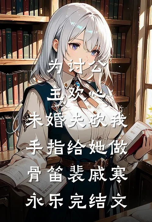 为讨公主欢心，未婚夫砍我手指给她做骨笛裴戚寒永乐完结文