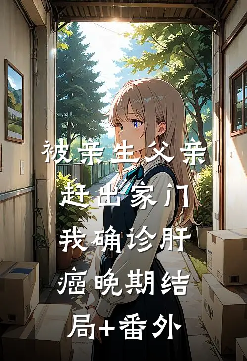 被亲生父亲赶出家门，我确诊肝癌晚期结局+番外