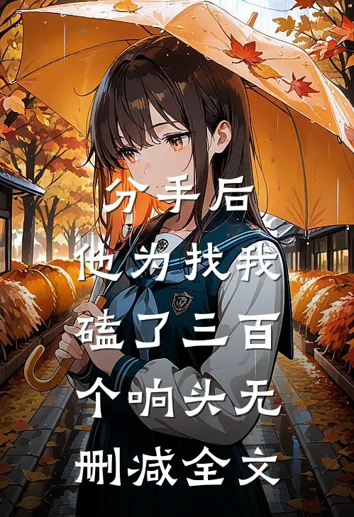 分手后，他为找我磕了三百个响头无删减全文