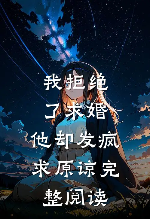 我拒绝了求婚，他却发疯求原谅完整阅读