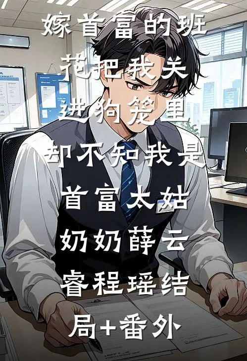 嫁首富的班花把我关进狗笼里，却不知我是首富太姑奶奶薛云睿程瑶结局+番外