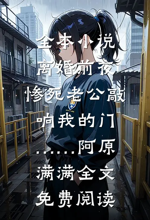 全本小说离婚前夜，惨死老公敲响我的门……阿原满满全文免费阅读