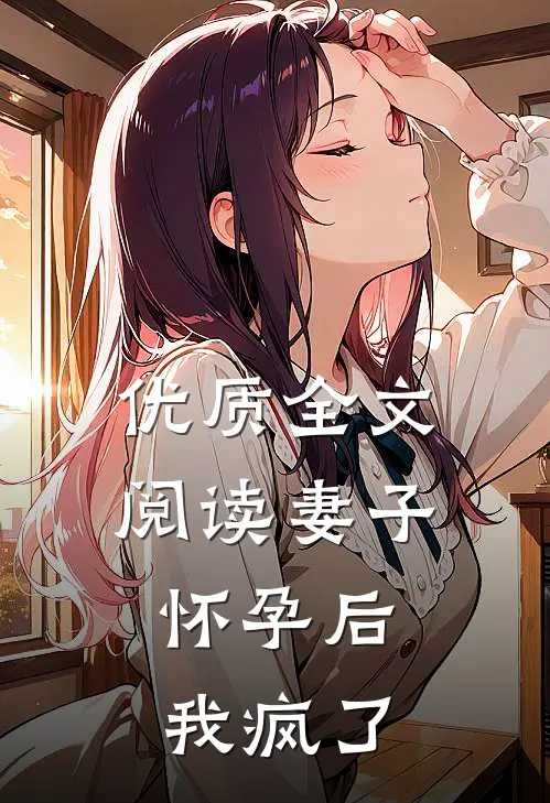 优质全文阅读妻子怀孕后，我疯了