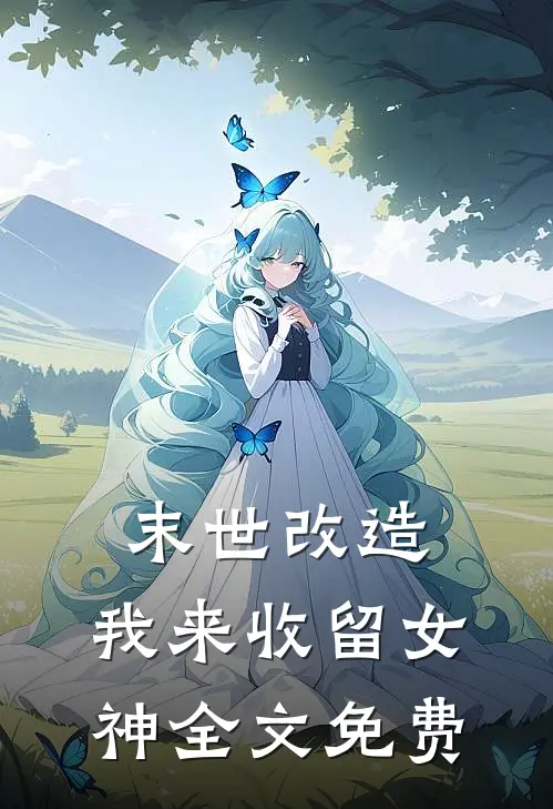 末世改造，我来收留女神全文免费