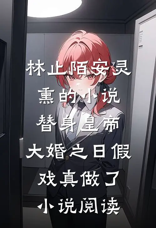 林止陌安灵熏的小说替身皇帝，大婚之日假戏真做了小说阅读