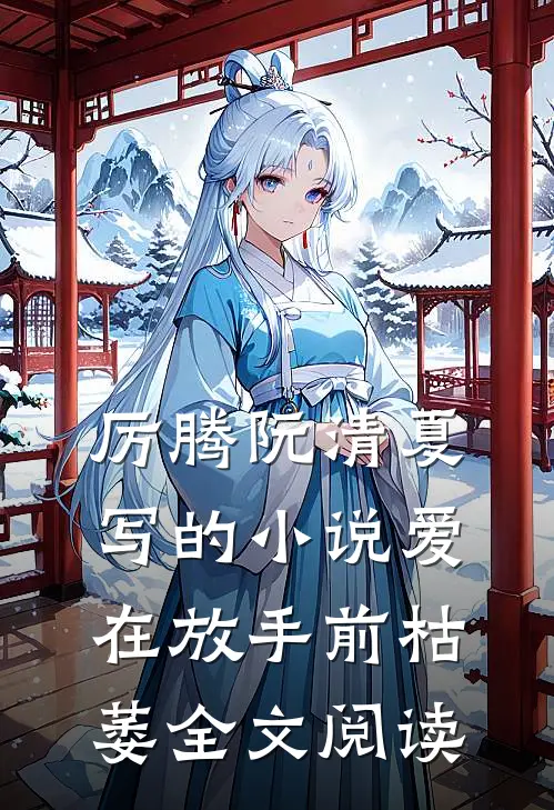 厉腾阮清夏写的小说爱在放手前枯萎全文阅读