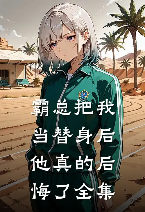 霸总把我当替身后，他真的后悔了全集