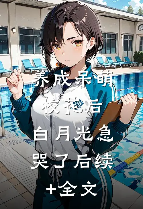 养成呆萌校花后，白月光急哭了后续+全文