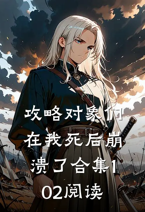 攻略对象们在我死后崩溃了合集102阅读