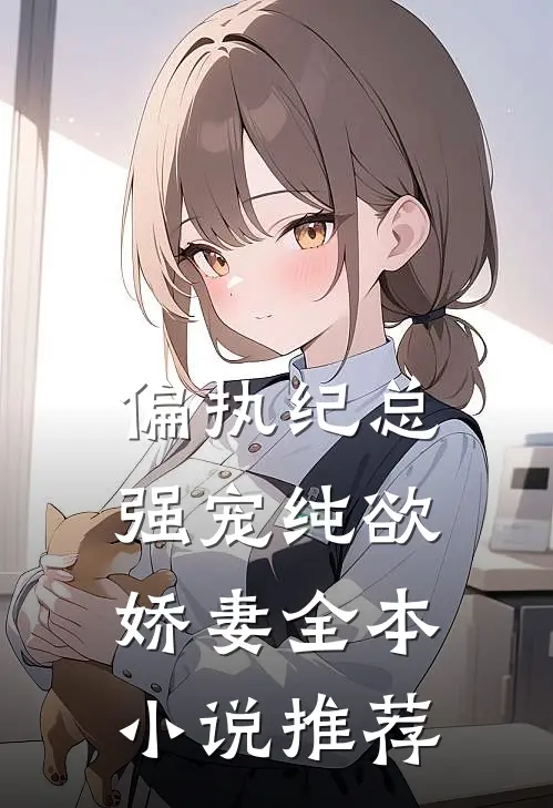 偏执纪总，强宠纯欲娇妻全本小说推荐