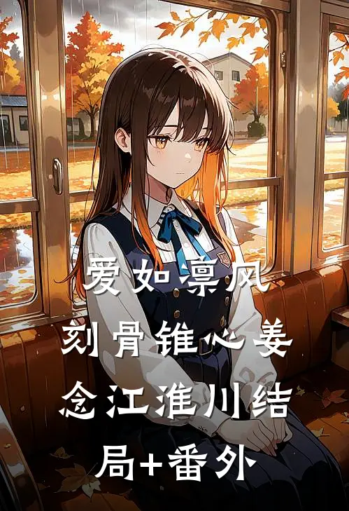 爱如凛风，刻骨锥心姜念江淮川结局+番外