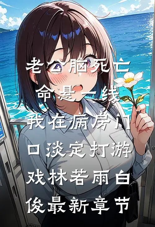 老公脑死亡命悬一线，我在病房门口淡定打游戏林若雨白俊最新章节
