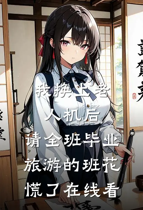 我换上老人机后，请全班毕业旅游的班花慌了在线看