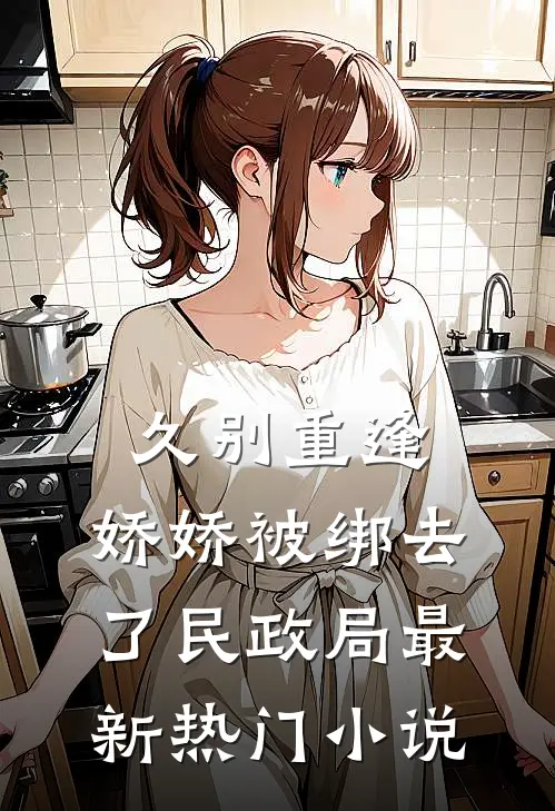 久别重逢：娇娇被绑去了民政局最新热门小说