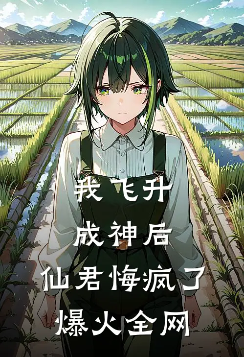 我飞升成神后，仙君悔疯了爆火全网