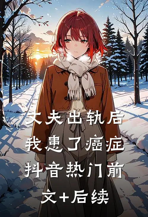 丈夫出轨后我患了癌症抖音热门前文+后续