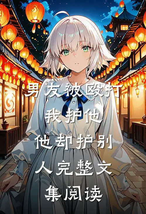 男友被殴打，我护他，他却护别人完整文集阅读