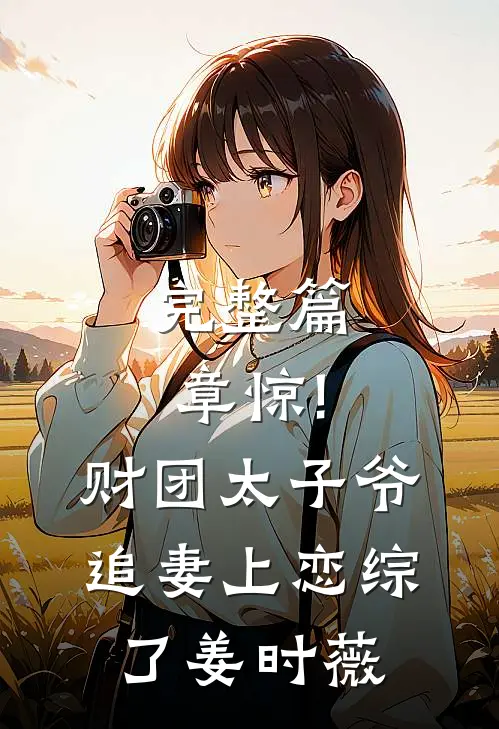 完整篇章惊!财团太子爷追妻上恋综了姜时薇