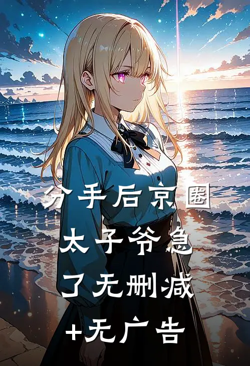 分手后京圈太子爷急了无删减+无广告