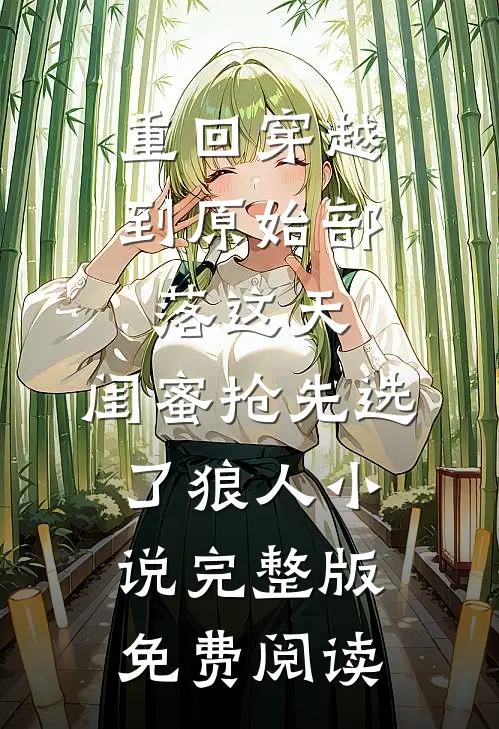 重回穿越到原始部落这天，闺蜜抢先选了狼人小说完整版免费阅读