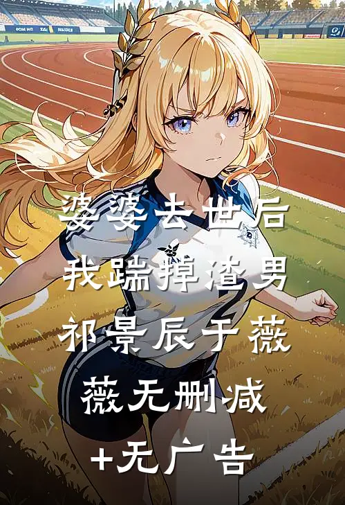 婆婆去世后，我踹掉渣男祁景辰于薇薇无删减+无广告