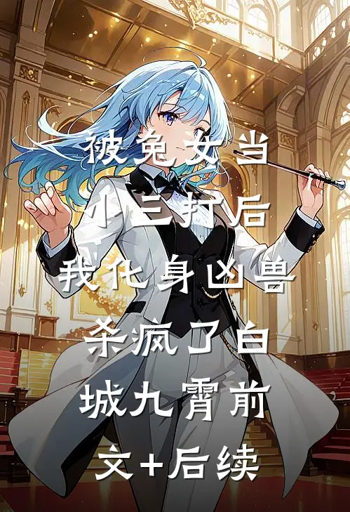 被兔女当小三打后，我化身凶兽杀疯了白城九霄前文+后续