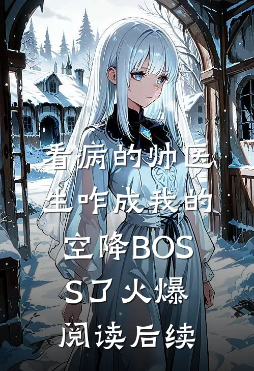看病的帅医生咋成我的空降BOSS了火爆阅读后续