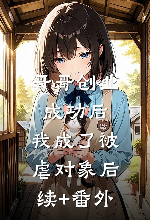 哥哥创业成功后，我成了被虐对象后续+番外