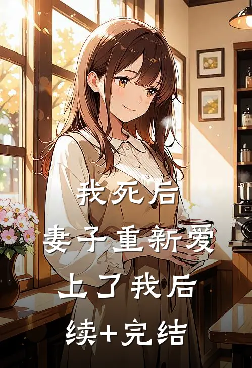 我死后，妻子重新爱上了我后续+完结