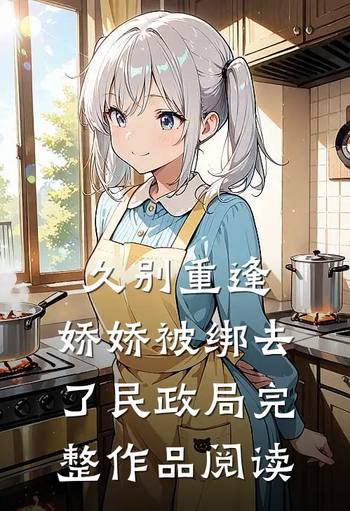 久别重逢：娇娇被绑去了民政局完整作品阅读
