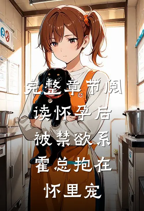 完整章节阅读怀孕后，被禁欲系霍总抱在怀里宠