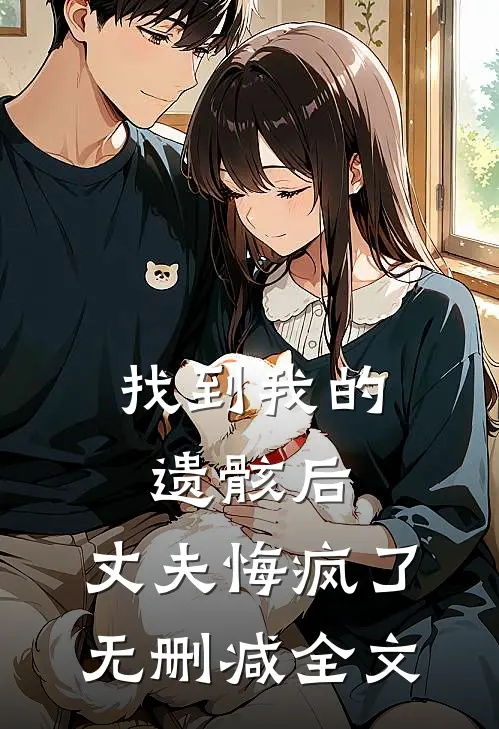 找到我的遗骸后，丈夫悔疯了无删减全文