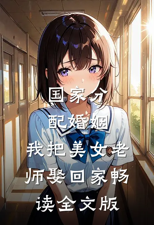 国家分配婚姻，我把美女老师娶回家畅读全文版