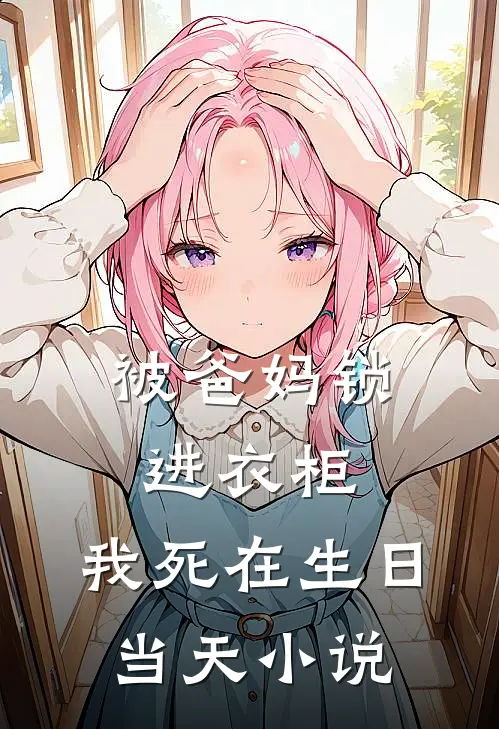 被爸妈锁进衣柜，我死在生日当天小说