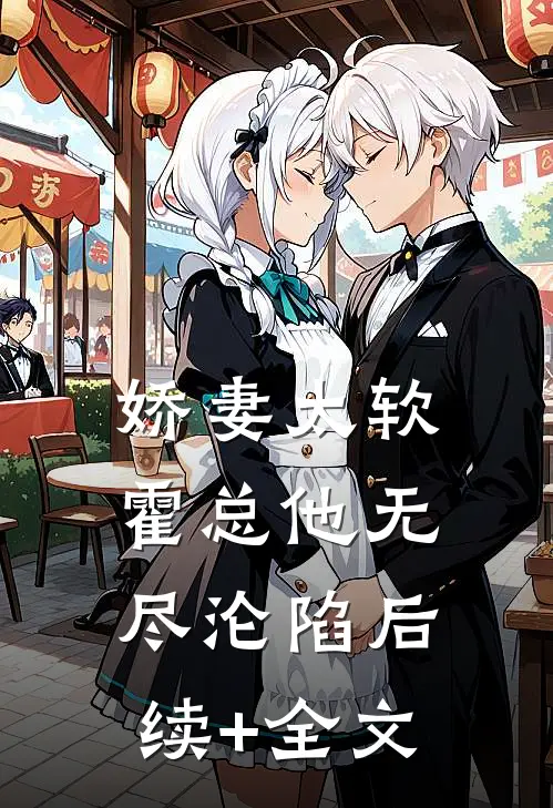 娇妻太软，霍总他无尽沦陷后续+全文